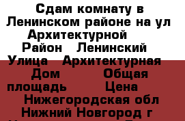 Сдам комнату в Ленинском районе на ул. Архитектурной 2/1 › Район ­ Ленинский › Улица ­ Архитектурная › Дом ­ 2/1 › Общая площадь ­ 12 › Цена ­ 6 500 - Нижегородская обл., Нижний Новгород г. Недвижимость » Другое   . Нижегородская обл.,Нижний Новгород г.